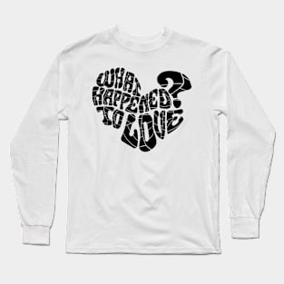 What happened to love? Long Sleeve T-Shirt